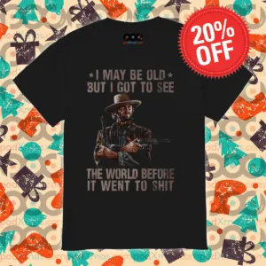Clint Eastwood I May Be Old But I Got To See The World Before It Went To Shit Shirt