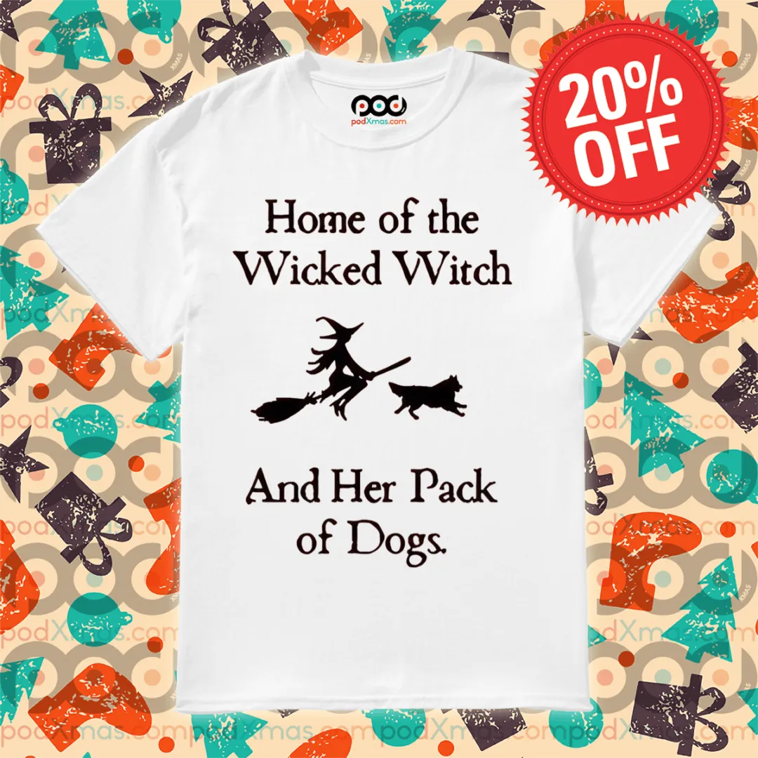 Home Of The Wicked Witch And Her Pack Of Dogs Shirt