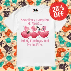 Sometimes I Question My Sanity But My Flamingos Told Me I'm Fine Shirt