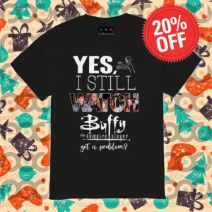 Yes I Still Watch Buffy The Vampire Slayer Got A Problem 2024 Shirt