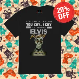 You Laugh I Laugh You Cry I Cry You Offend My Elvis Presley I Kill You Shirt