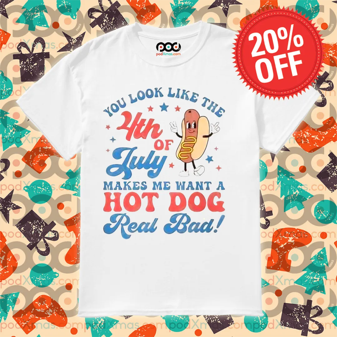 You Look Like The 4th Of July Makes Me Want A Hot Dog Real Bad Shirt