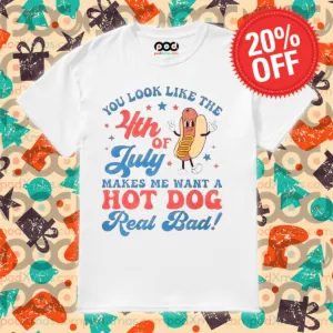 You Look Like The 4th Of July Makes Me Want A Hot Dog Real Bad Shirt