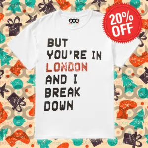 But You're In London And I Break Down Shirt