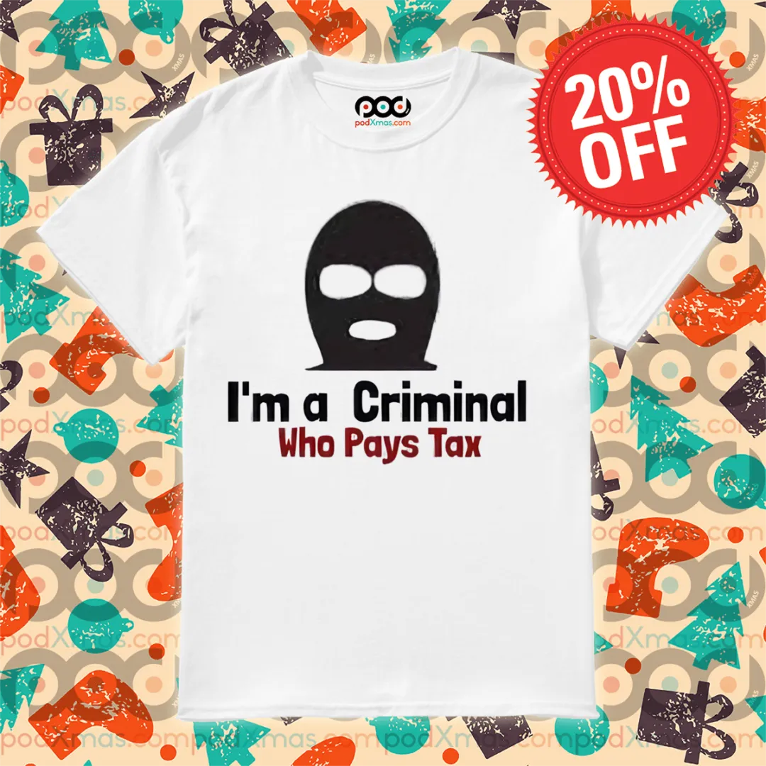 I'm A Criminal Who Pays Tax Shirt