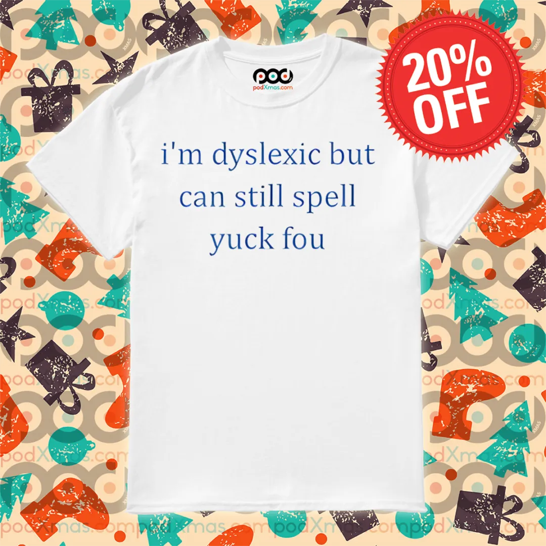 I'm Dyslexic But Can Still Spell Yuck Fou 2024 Shirt