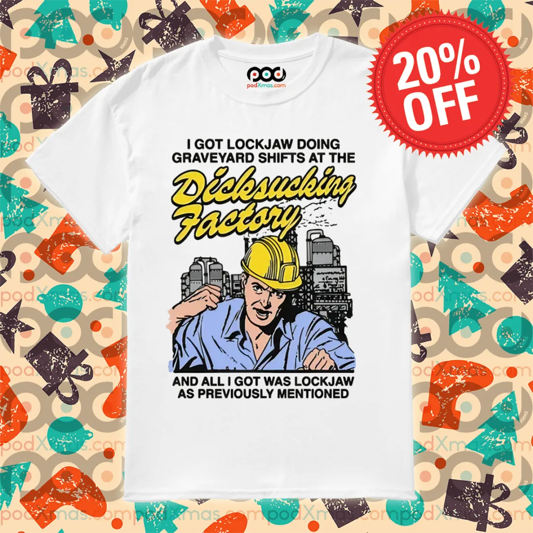 I Got Lockjaw Doing Graveyard Shifts At The Dicksucking Factory Shirt