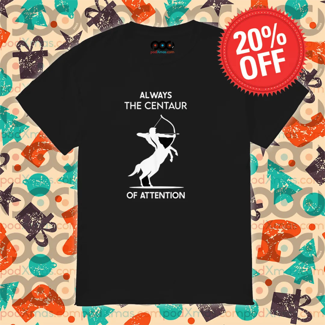 Sagittarius Always The Centaur Of Attention Shirt