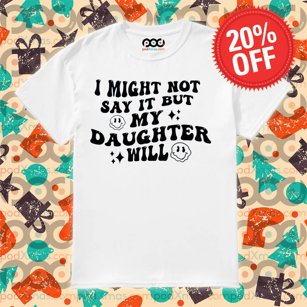 I Might Not Say It But My Daughter Will Shirt