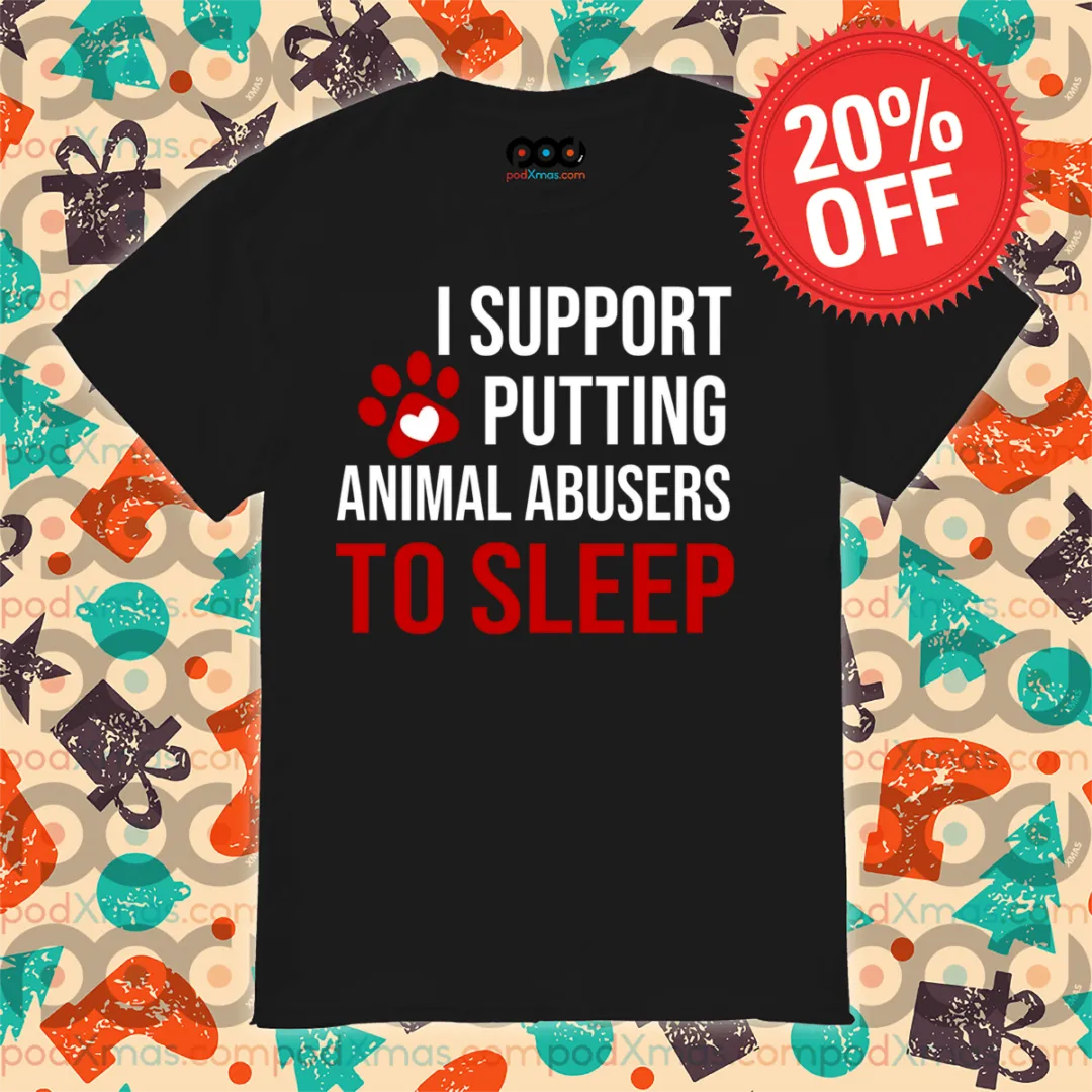 I Support Putting Animal Abusers To Sleep 2024 Shirt
