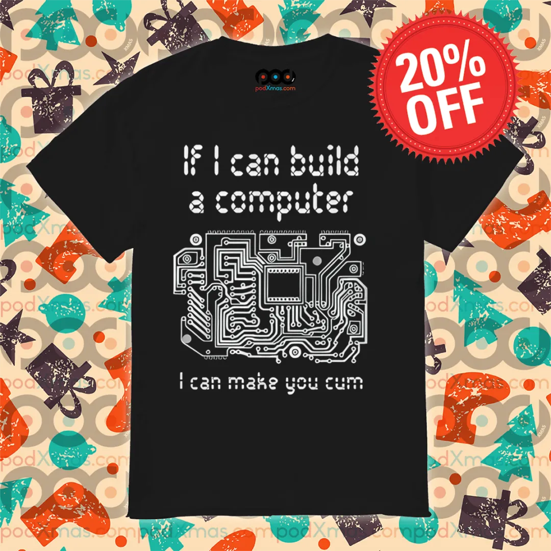 If I Can Build A Computer I Can Make You Cum Shirt