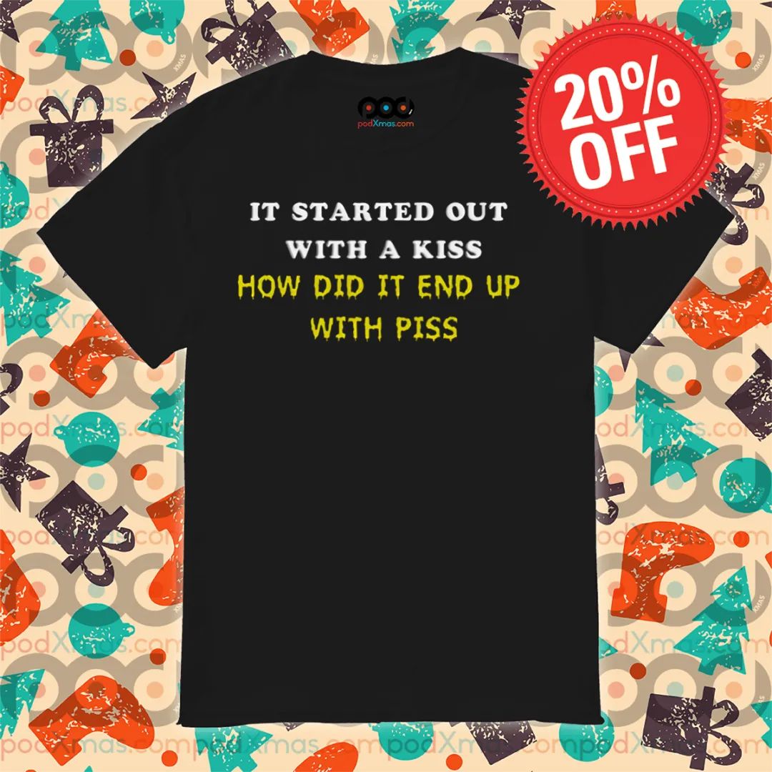 It Started Out With A Kiss How Did It End Up With Piss 2024 Shirt
