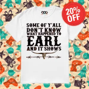 Some Of Y'all Don't Know What Happened To Earl And It Shows 2024 Shirt