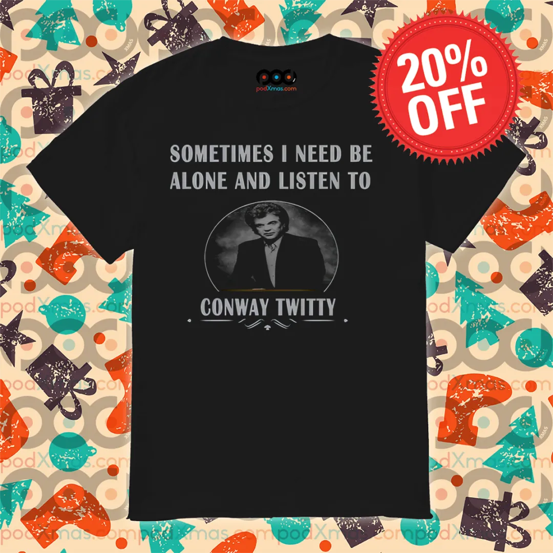 Sometimes I Need Be Alone And Listen To Conway Twitty 2024 Shirt