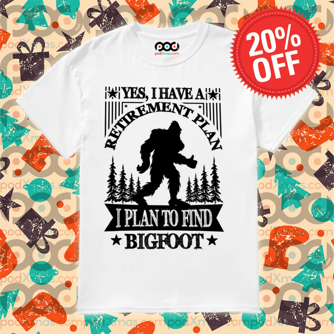 Yes I Have A Retirement Plan I Plan To Find Bigfoot 2024 Shirt