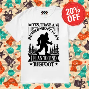 Yes I Have A Retirement Plan I Plan To Find Bigfoot 2024 Shirt