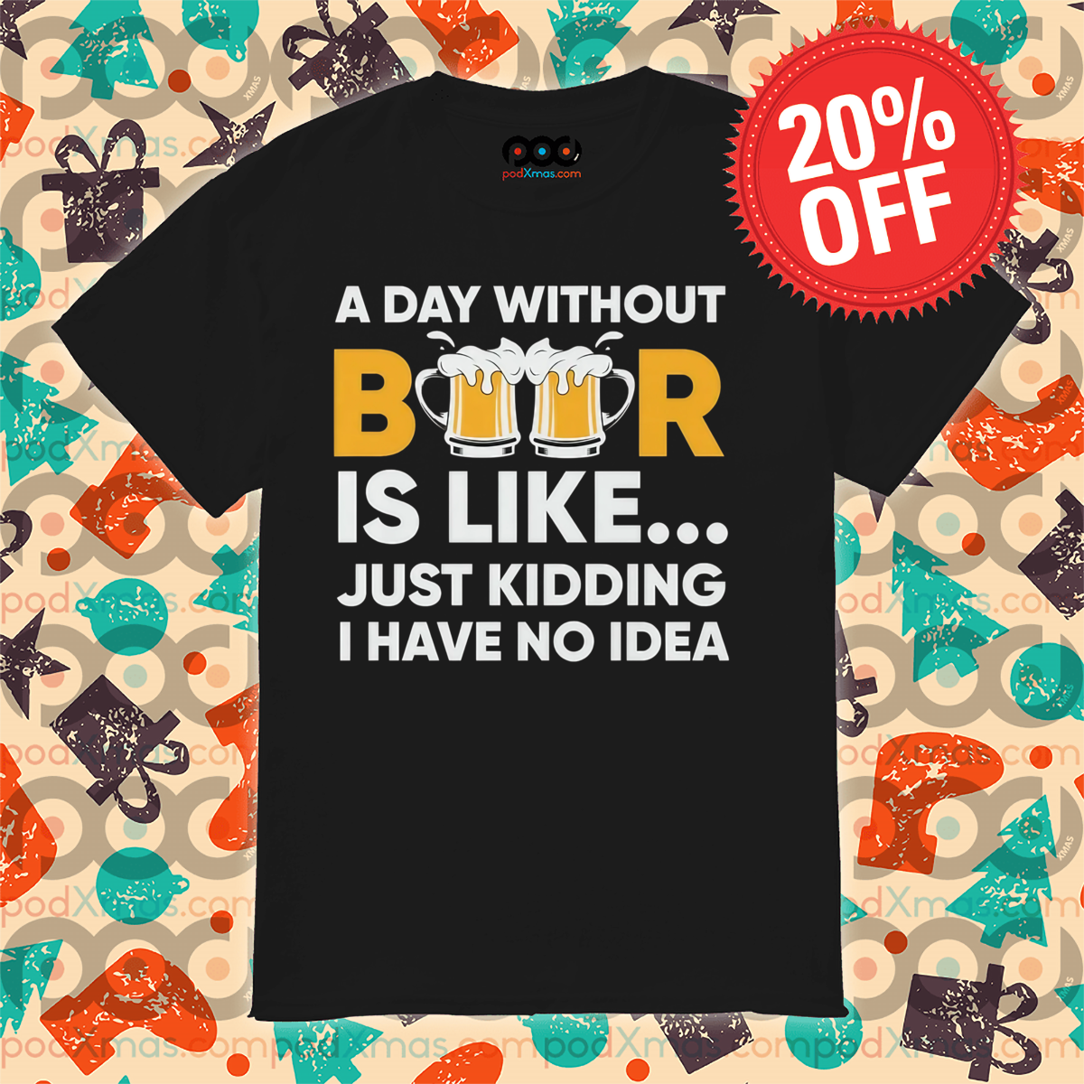 A Day Without Beer Is Like Just Kidding I Have No Idea 2024 Shirt