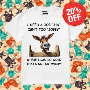 Donkey I Need A Job That Isn't Too Jobby Where I Can Do Work Shirt
