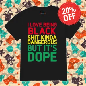 I Love Being Black Shit Kinda Dangerous But It's Dope Shirt