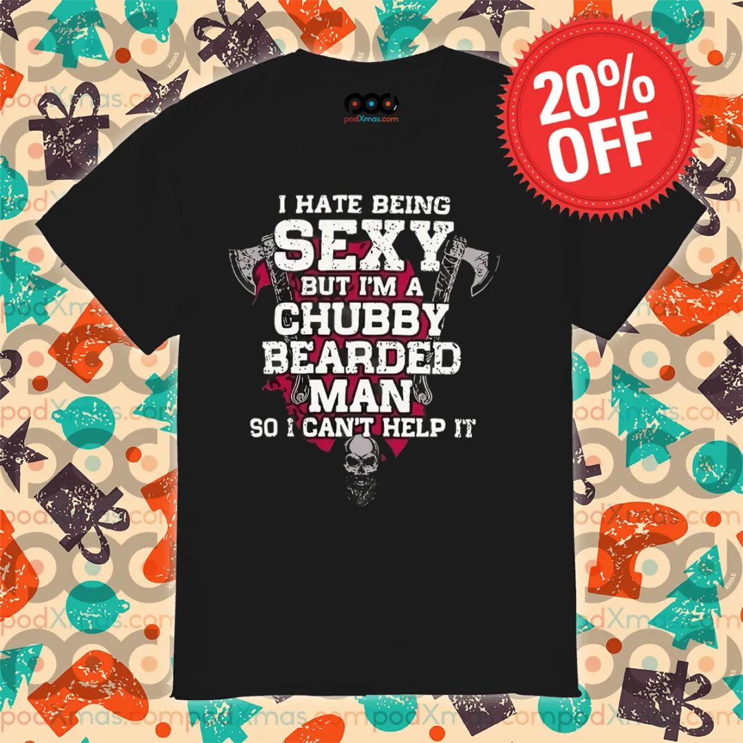 Skull Axe I Hate Being Sexy But I'm A Chubby Bearded Man So I Can't Help It Shirt