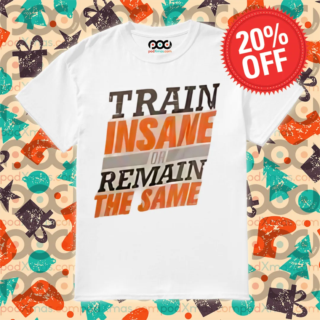 Train Insane Or Remain The Same Shirt