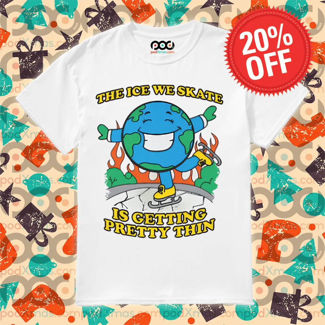 Earth The Ice We Skate Is Getting Pretty Thin 2024 Shirt