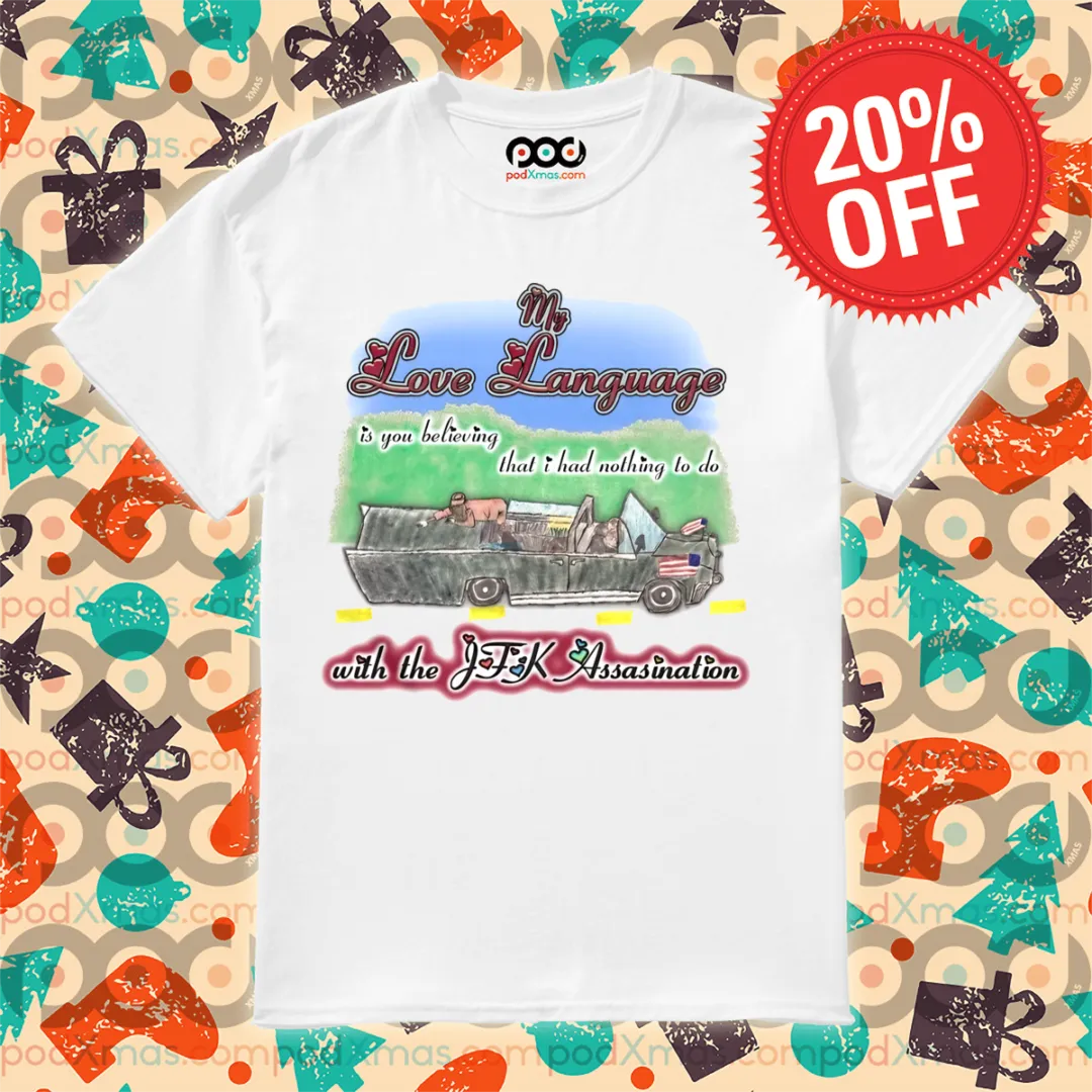 My Love Language Is You Beliving That I Had Nothing To Do With The JFK Assasination Shirt