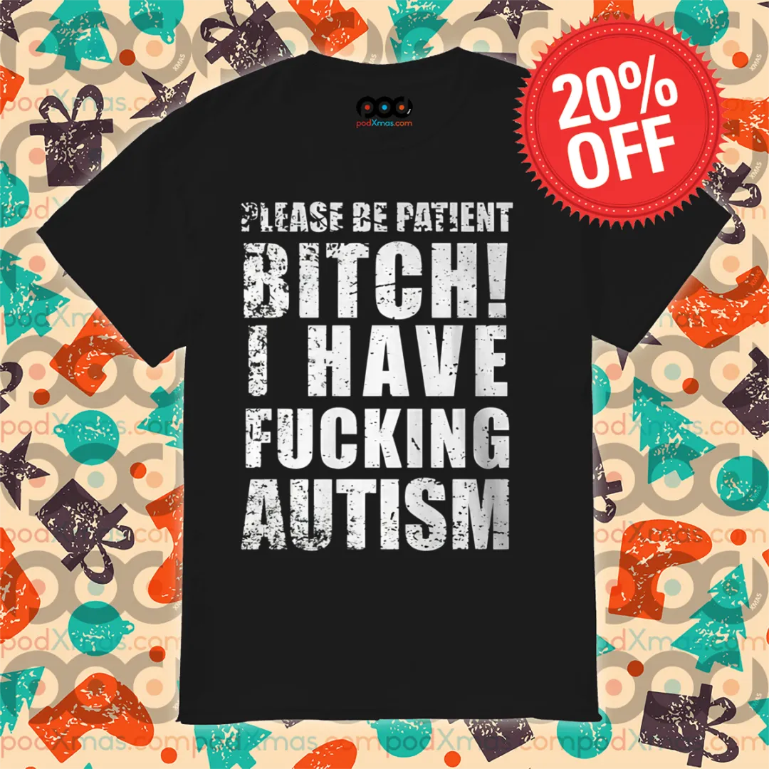 Please Patient Bitch I Have Fucking Autism Vintage Shirt
