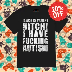Please Patient Bitch I Have Fucking Autism Vintage Shirt