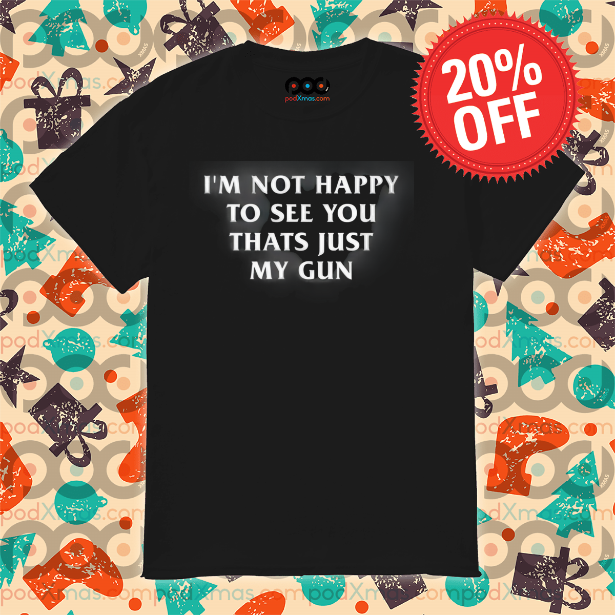 I'm Not Happy To See You Thats Just My Gun Shirt