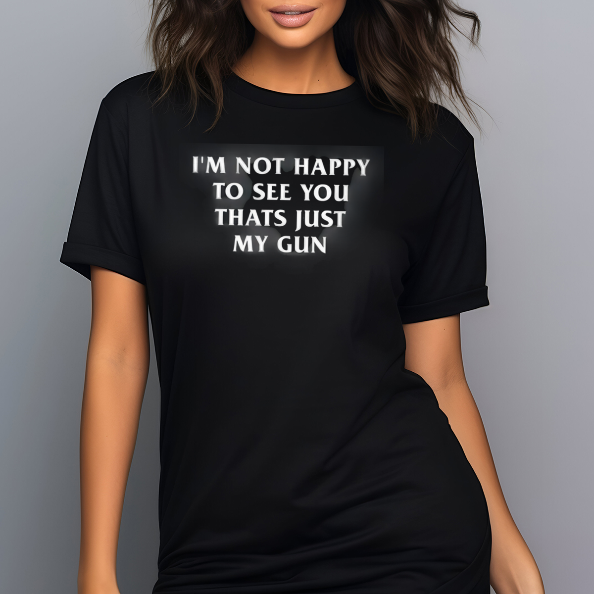 I'm Not Happy To See You Thats Just My Gun Shirt