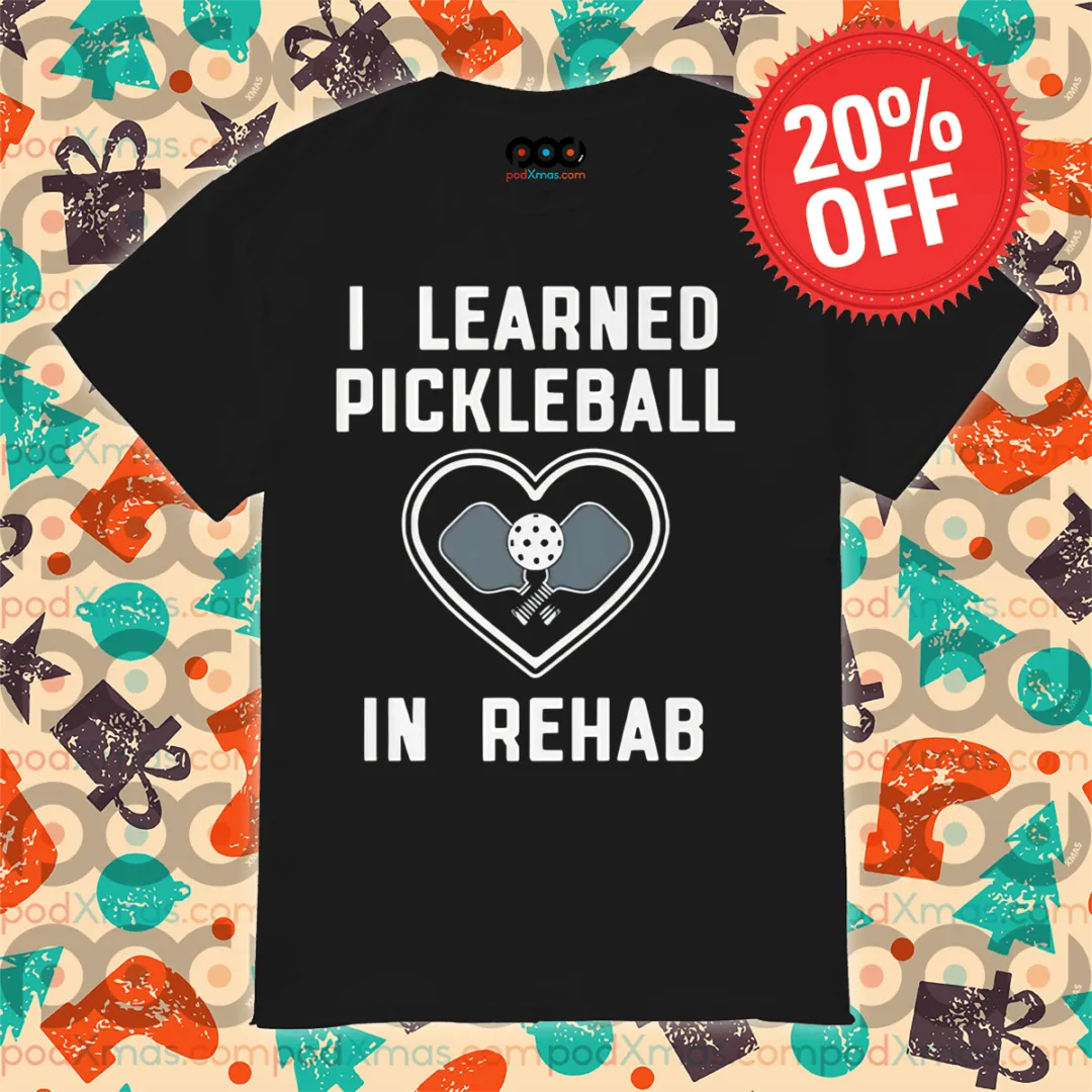 I Learned Pickleball In Rehab Shirt