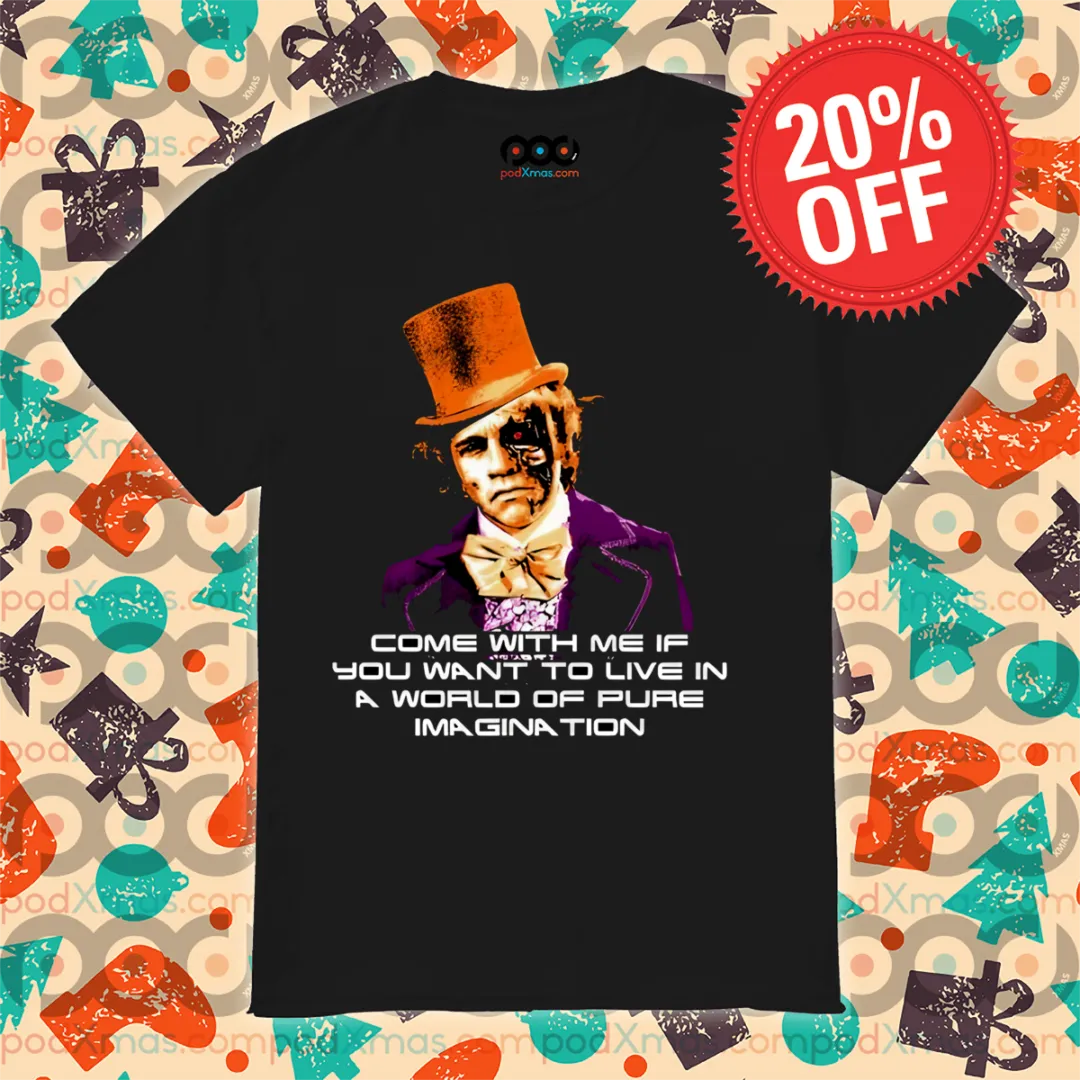 Come With Me If You Want To Live In A World Of Pure Imagination Shirt