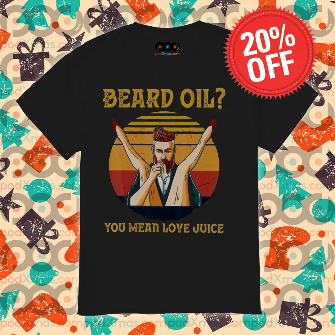 Beard Oil You Mean Love Juice Vintage 2024 Shirt