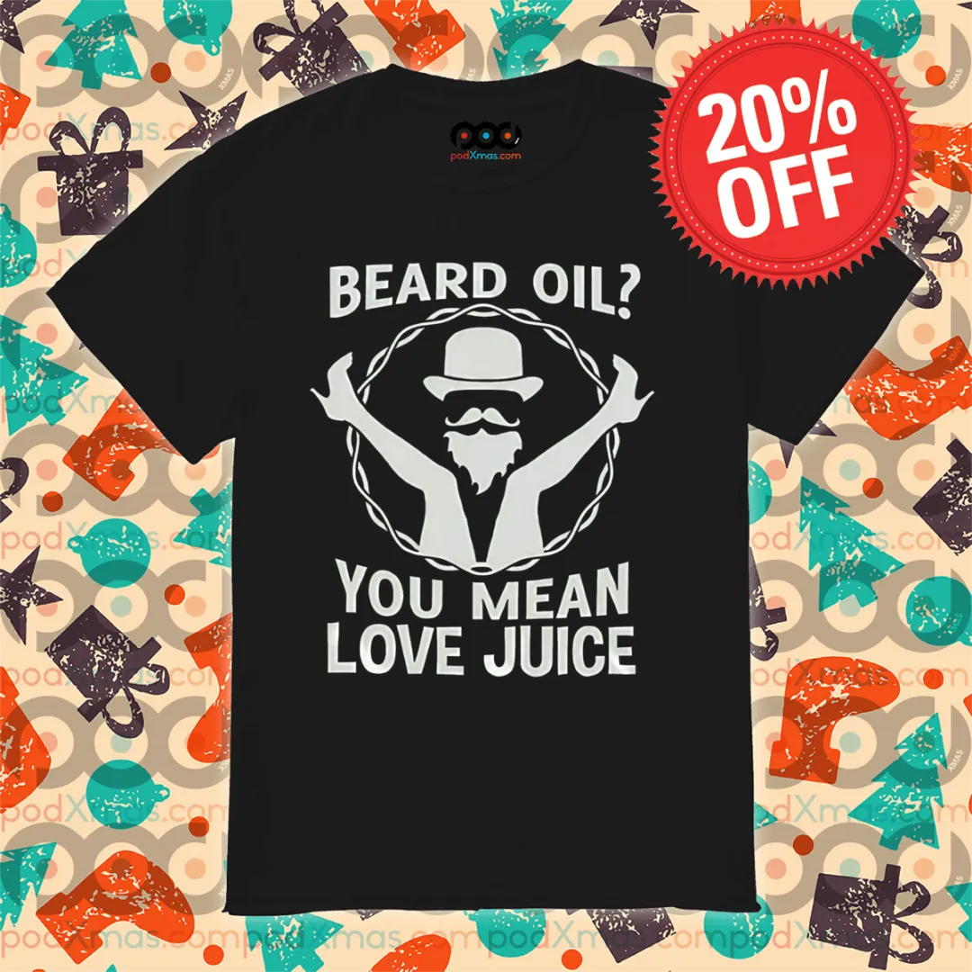 Beard Oil You Mean Love Juice 2024 Shirt