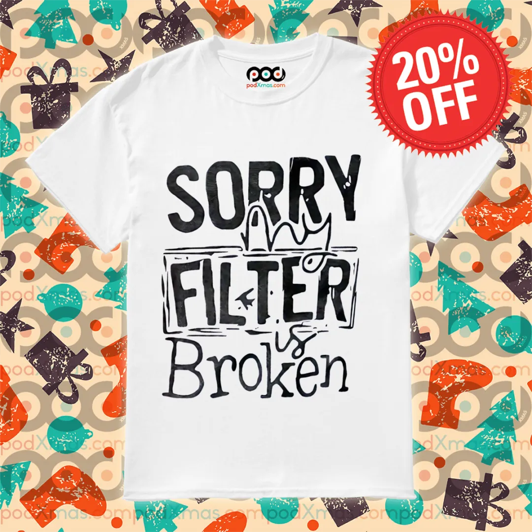 Sorry My Filter Is Broken 2024 Shirt