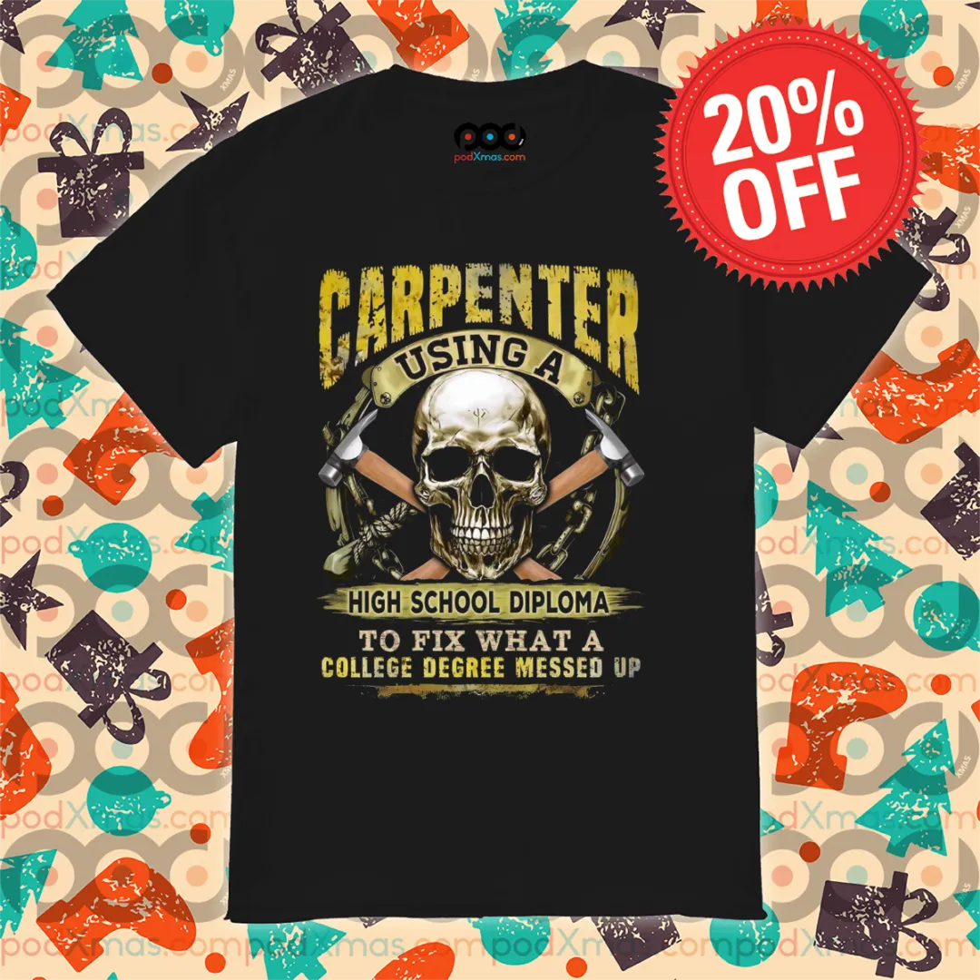 Skull Carpenter Using A High School Diploma To Fix What A College Degree Messed Up Shirt