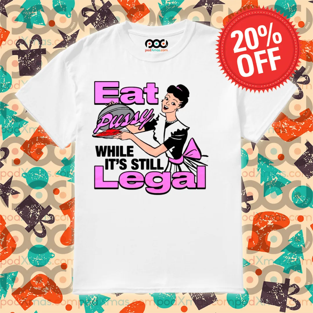 Eat Pussy While It's Still Legal 2024 Shirt