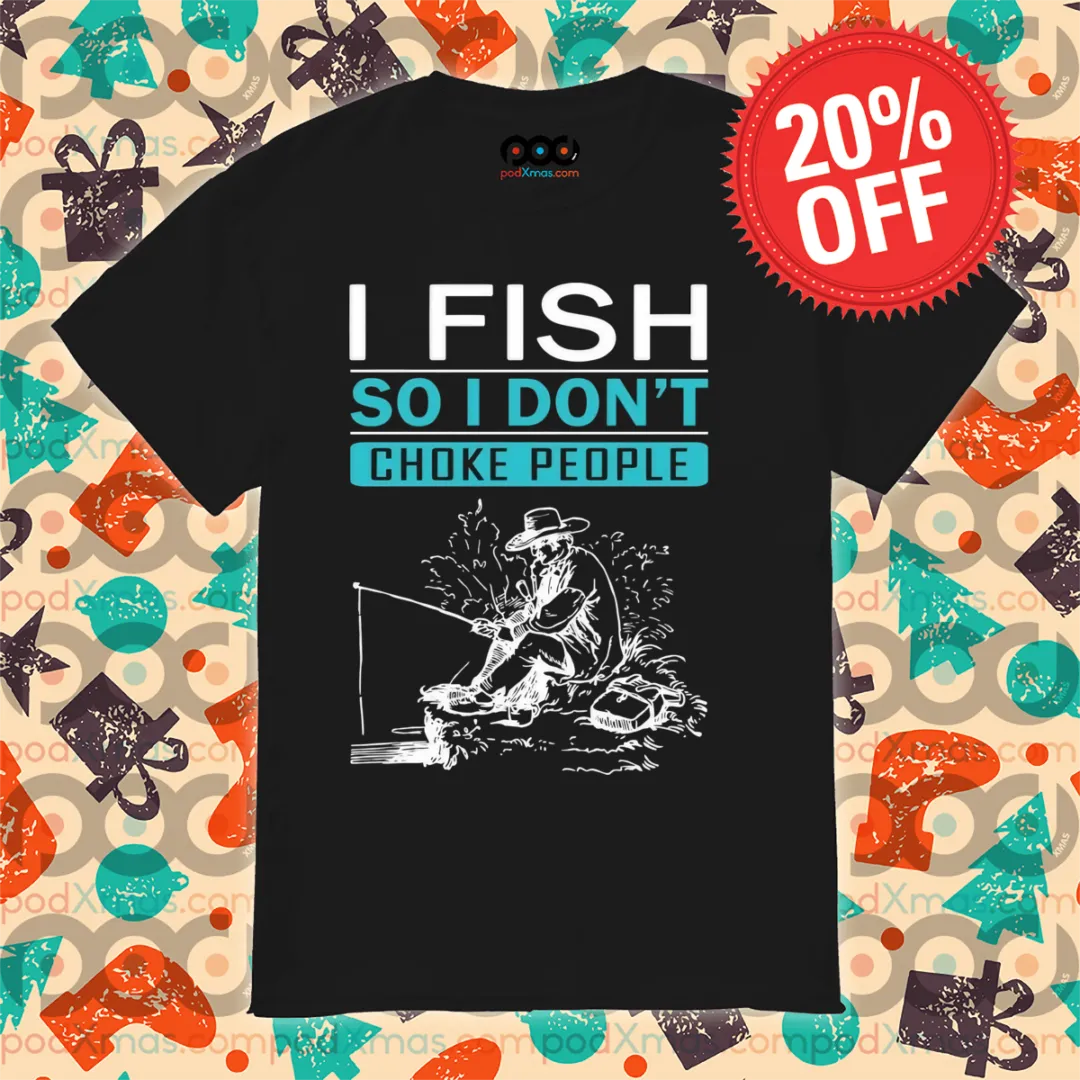 I Fish So I Don't Choke People Shirt