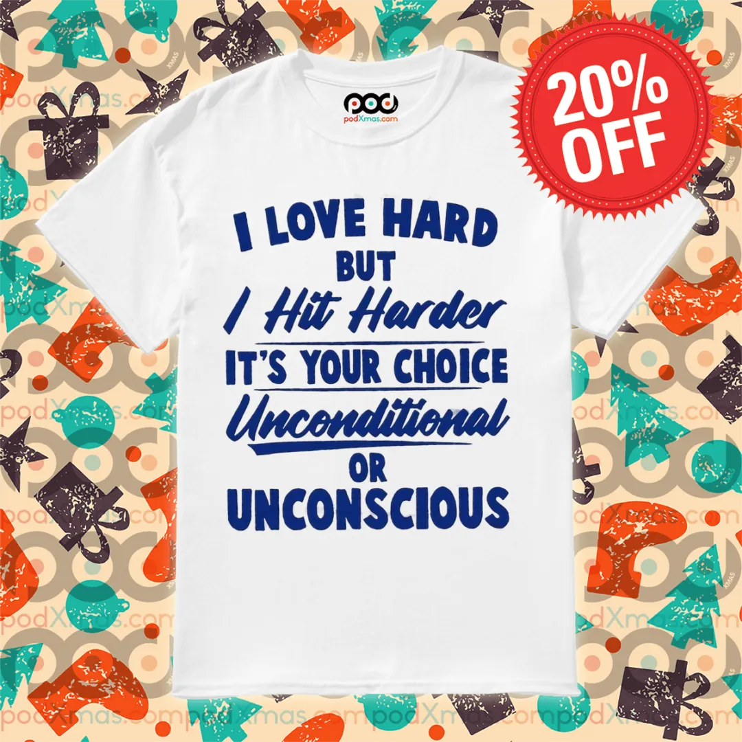I Love Hard But I Hit Harder It's Your Choice Unconditional Or Unconscious Shirt