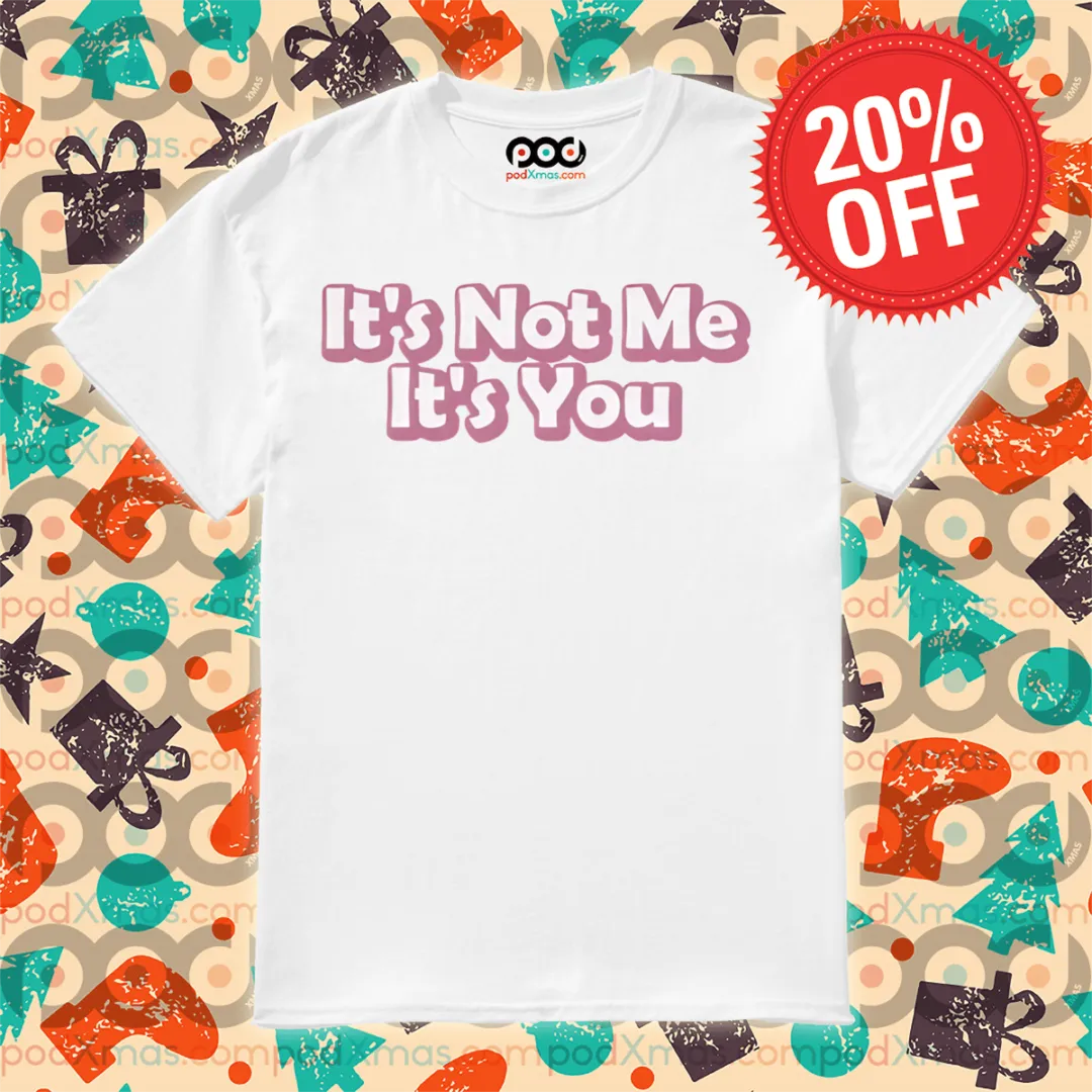 It's Not Me It's You Shirt