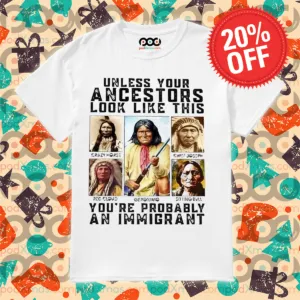 Native Unless Your Ancestors Look Like This You're Probably An Immigrant Shirt