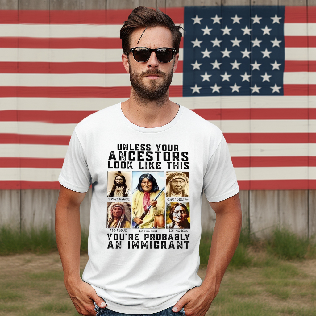 Native Unless Your Ancestors Look Like This You're Probably An Immigrant Shirt