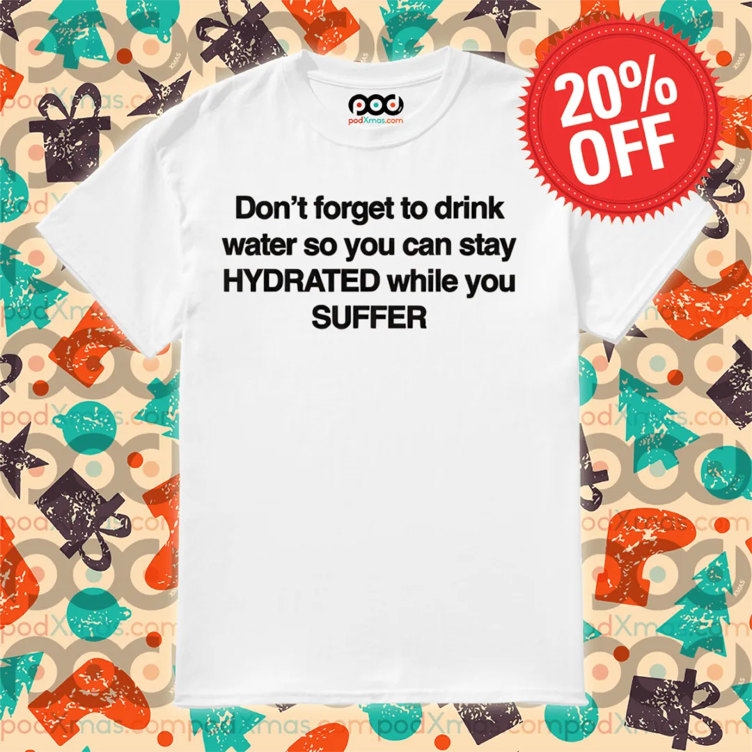 Don't Forget To Drink Water So You Can Stay Hydrated While You Suffer Shirt