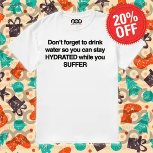 Don't Forget To Drink Water So You Can Stay Hydrated While You Suffer Shirt