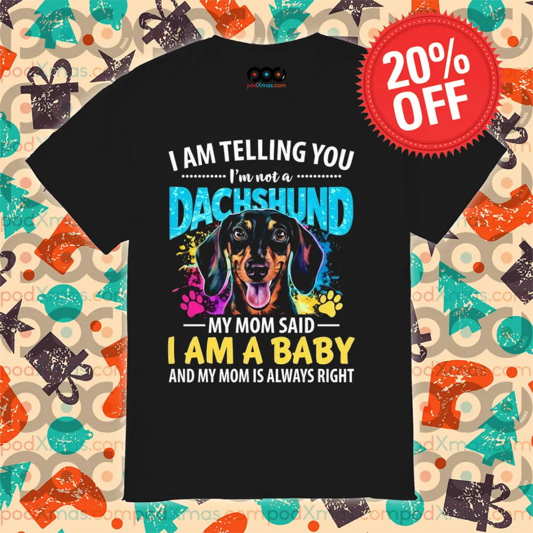 I Am Telling You I'm Not A Dachshund My Mom Said I Am A Baby And My Mom Is Always Right Shirt