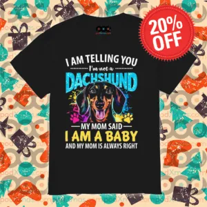 I Am Telling You I'm Not A Dachshund My Mom Said I Am A Baby And My Mom Is Always Right Shirt