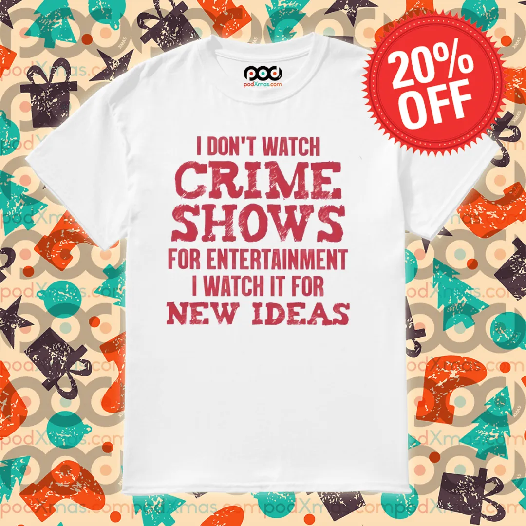 I Don't Watch Crime Shows For Entertainment I Watch It For New Ideas Shirt
