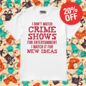 I Don't Watch Crime Shows For Entertainment I Watch It For New Ideas Shirt