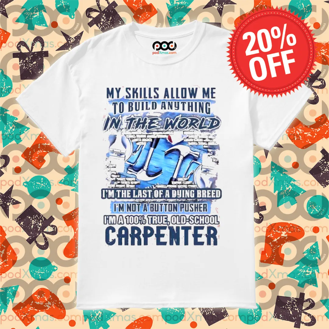 My Skills Allow Me To Build Anything In The World I'm The Last Of A Dying Breed Shirt